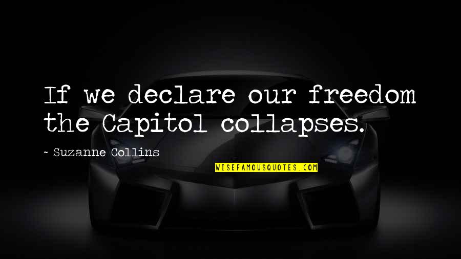 To Capitol Quotes By Suzanne Collins: If we declare our freedom the Capitol collapses. To Capitol Quotes By Suzanne Collins: If we declare our freedom the Capitol collapses.