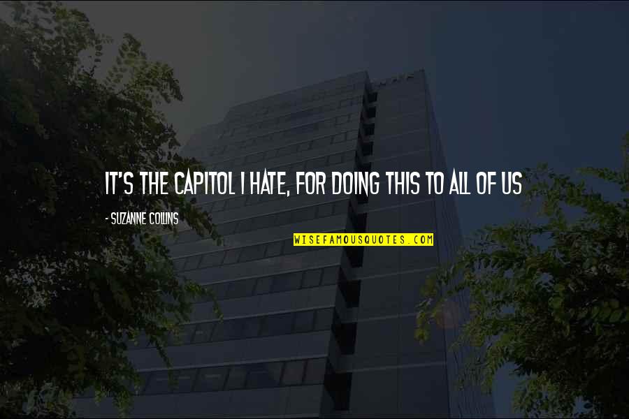 To Capitol Quotes By Suzanne Collins: It's the Capitol I hate, for doing this To Capitol Quotes By Suzanne Collins: It's the Capitol I hate, for doing this