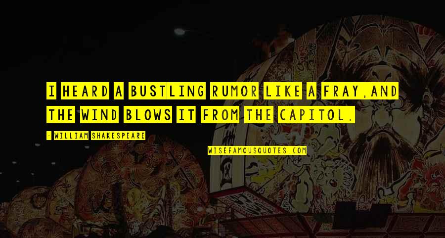 To Capitol Quotes By William Shakespeare: I heard a bustling rumor like a fray,And To Capitol Quotes By William Shakespeare: I heard a bustling rumor like a fray,And