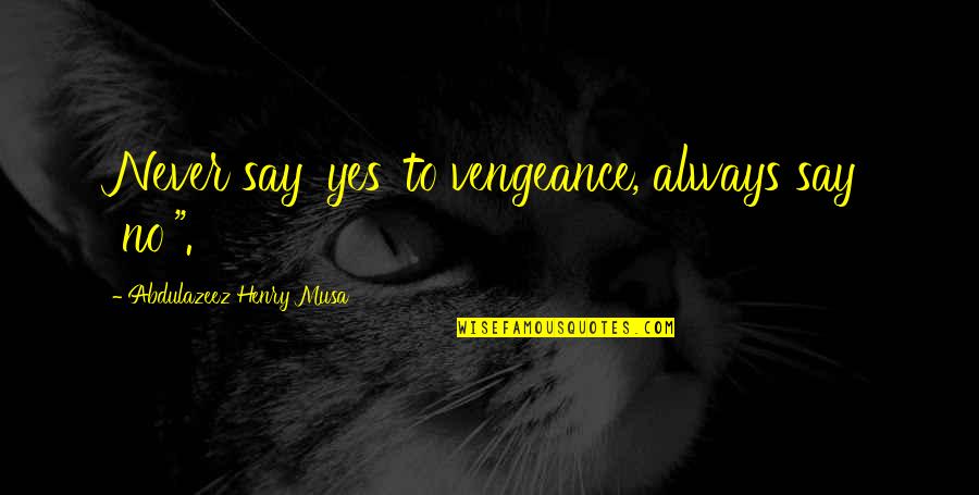 To Change Quotes By Abdulazeez Henry Musa: Never say 'yes' to vengeance, always say 'no'".