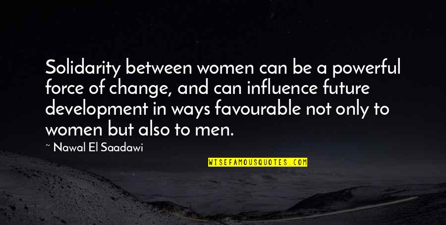 To Change Quotes By Nawal El Saadawi: Solidarity between women can be a powerful force