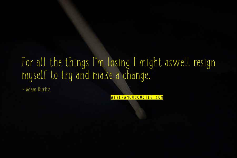 To Change Things Quotes By Adam Duritz: For all the things I'm losing I might