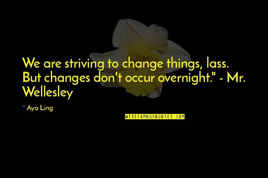 To Change Things Quotes By Aya Ling: We are striving to change things, lass. But