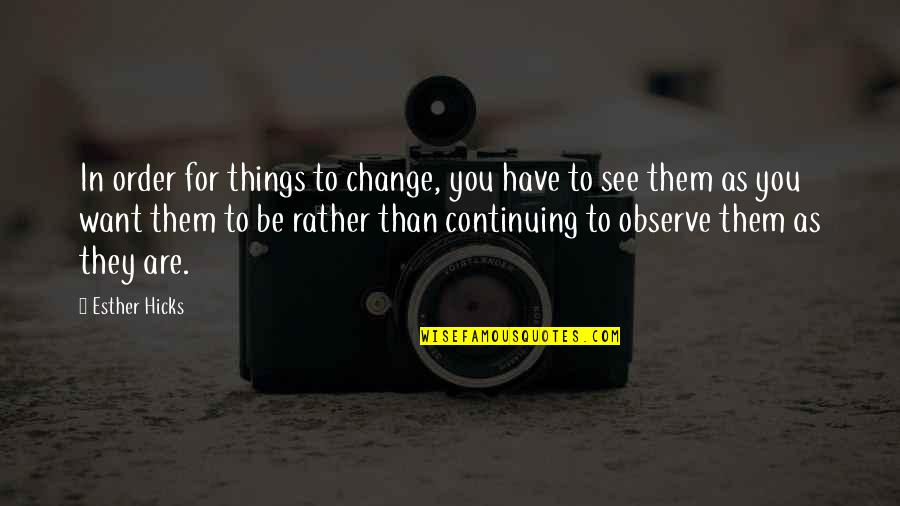 To Change Things Quotes By Esther Hicks: In order for things to change, you have