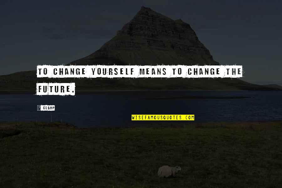 To Change Yourself Quotes By CLAMP: To change yourself means to change the future.