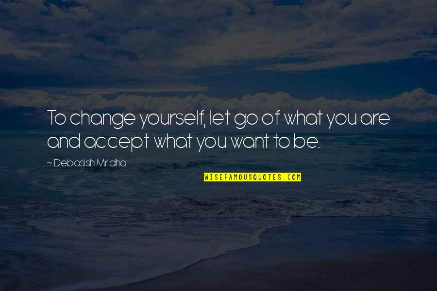 To Change Yourself Quotes By Debasish Mridha: To change yourself, let go of what you