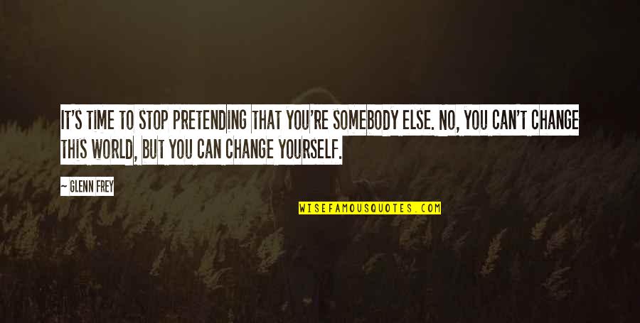 To Change Yourself Quotes By Glenn Frey: It's time to stop pretending that you're somebody