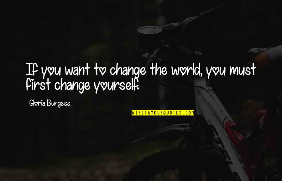 To Change Yourself Quotes By Gloria Burgess: If you want to change the world, you