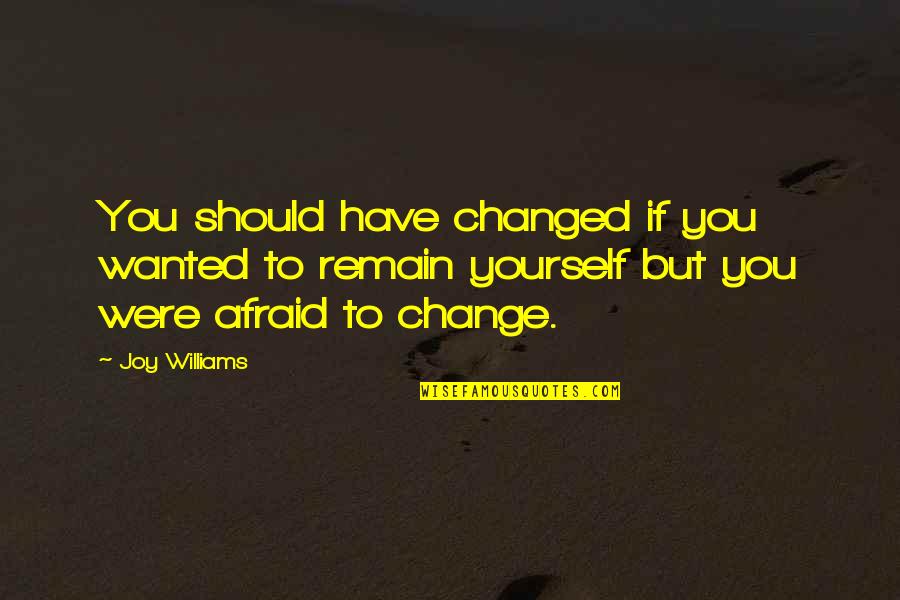 To Change Yourself Quotes By Joy Williams: You should have changed if you wanted to