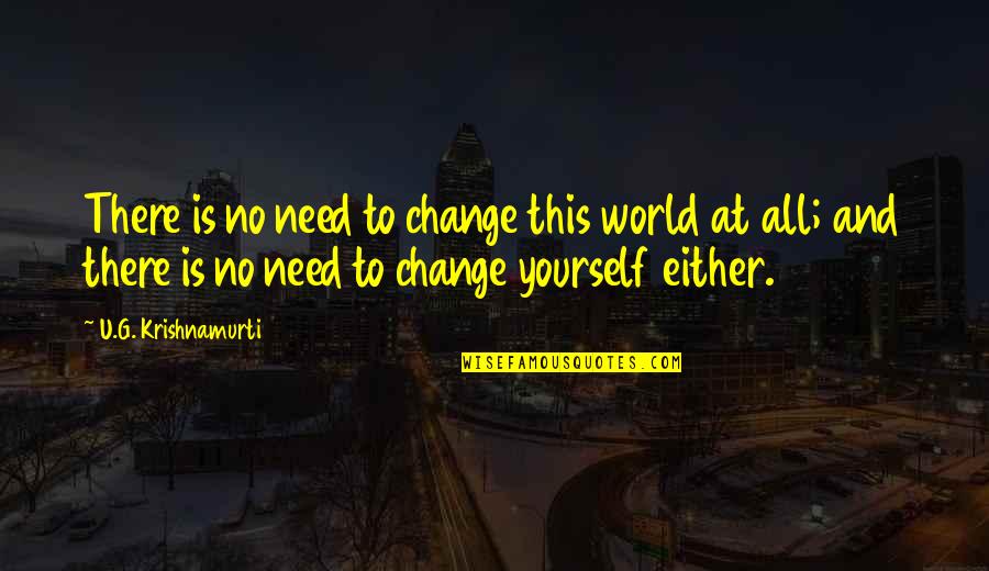 To Change Yourself Quotes By U.G. Krishnamurti: There is no need to change this world