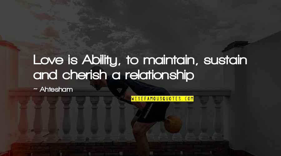 To Cherish Quotes By Ahtesham: Love is Ability, to maintain, sustain and cherish