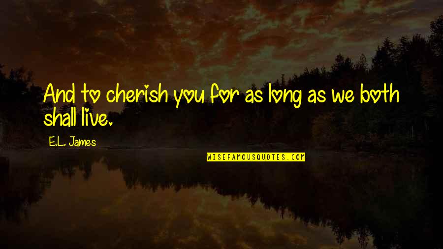 To Cherish Quotes By E.L. James: And to cherish you for as long as