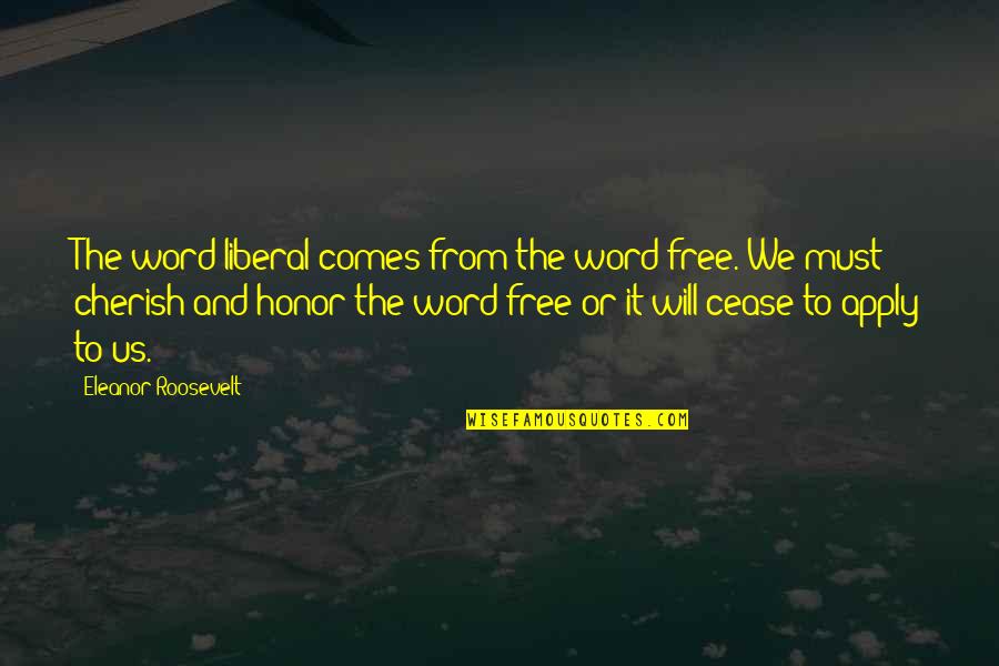 To Cherish Quotes By Eleanor Roosevelt: The word liberal comes from the word free.