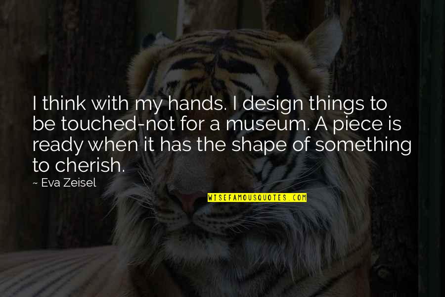 To Cherish Quotes By Eva Zeisel: I think with my hands. I design things