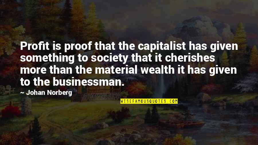 To Cherish Quotes By Johan Norberg: Profit is proof that the capitalist has given