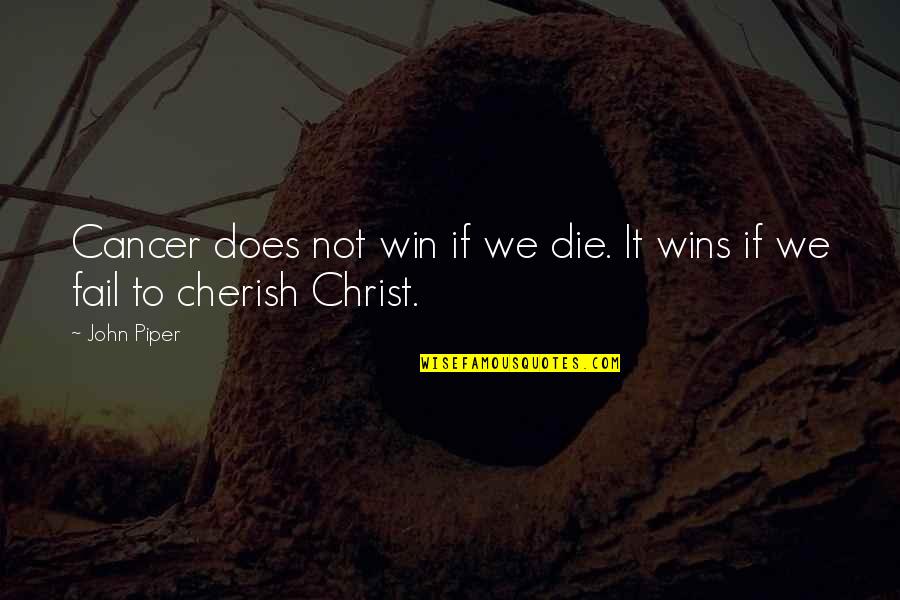 To Cherish Quotes By John Piper: Cancer does not win if we die. It