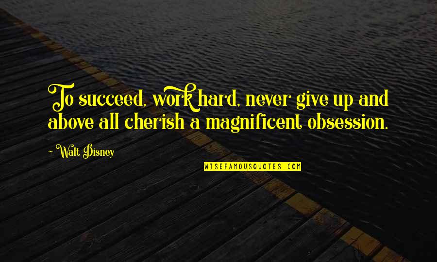 To Cherish Quotes By Walt Disney: To succeed, work hard, never give up and
