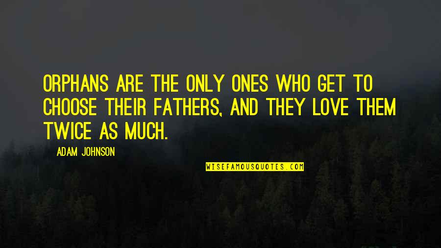 To Choose Quotes By Adam Johnson: Orphans are the only ones who get to To Choose Quotes By Adam Johnson: Orphans are the only ones who get to