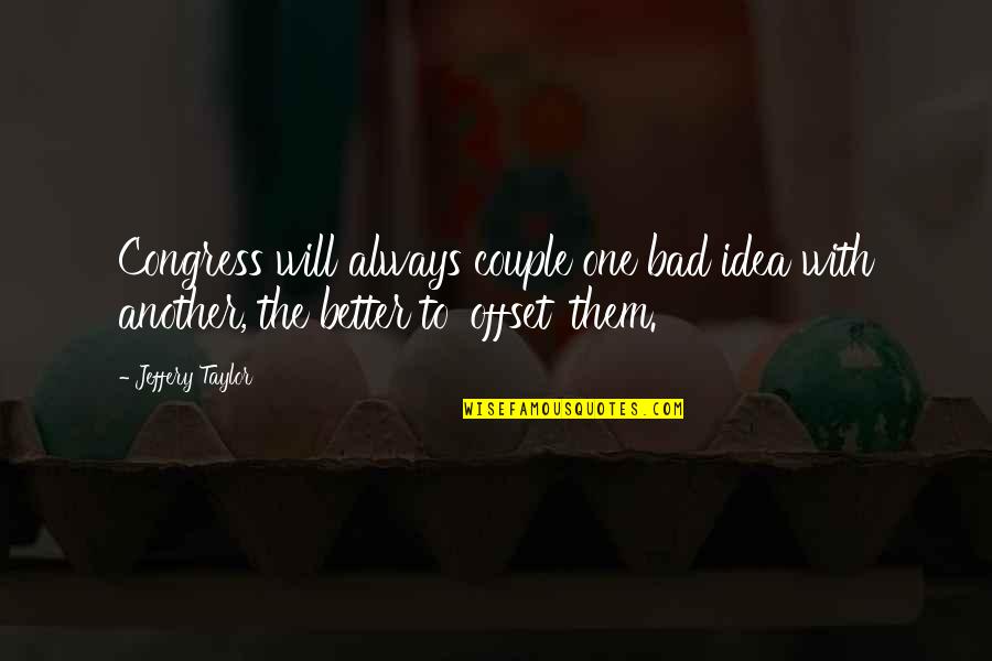 To Couple Quotes By Jeffery Taylor: Congress will always couple one bad idea with To Couple Quotes By Jeffery Taylor: Congress will always couple one bad idea with
