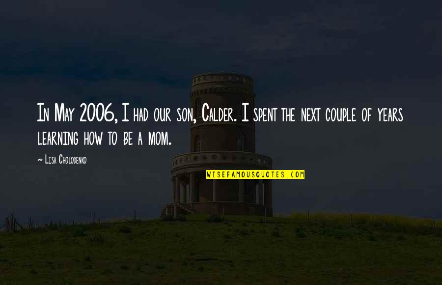 To Couple Quotes By Lisa Cholodenko: In May 2006, I had our son, Calder. To Couple Quotes By Lisa Cholodenko: In May 2006, I had our son, Calder.