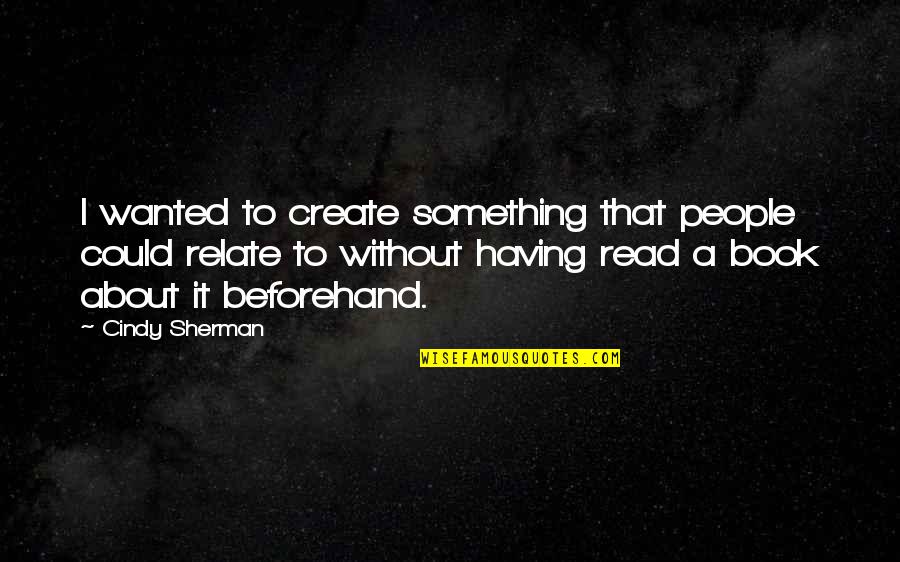 To Create Art Quotes By Cindy Sherman: I wanted to create something that people could