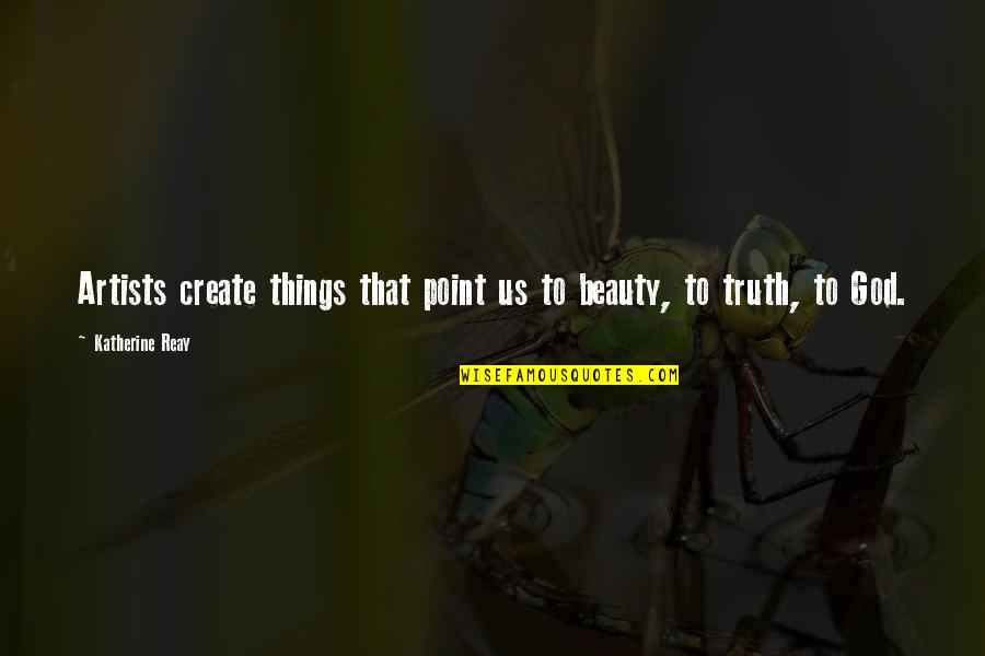 To Create Art Quotes By Katherine Reay: Artists create things that point us to beauty,