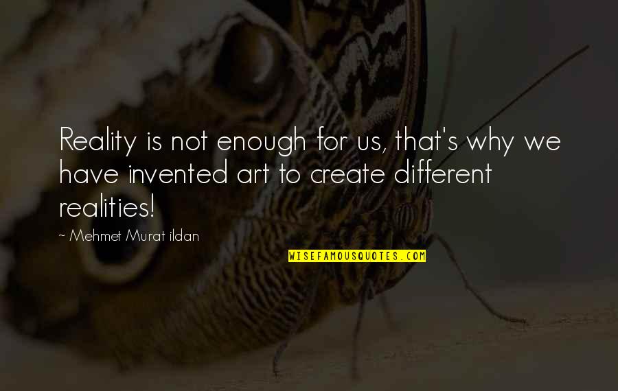 To Create Art Quotes By Mehmet Murat Ildan: Reality is not enough for us, that's why