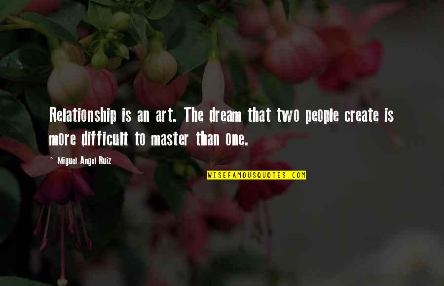 To Create Art Quotes By Miguel Angel Ruiz: Relationship is an art. The dream that two