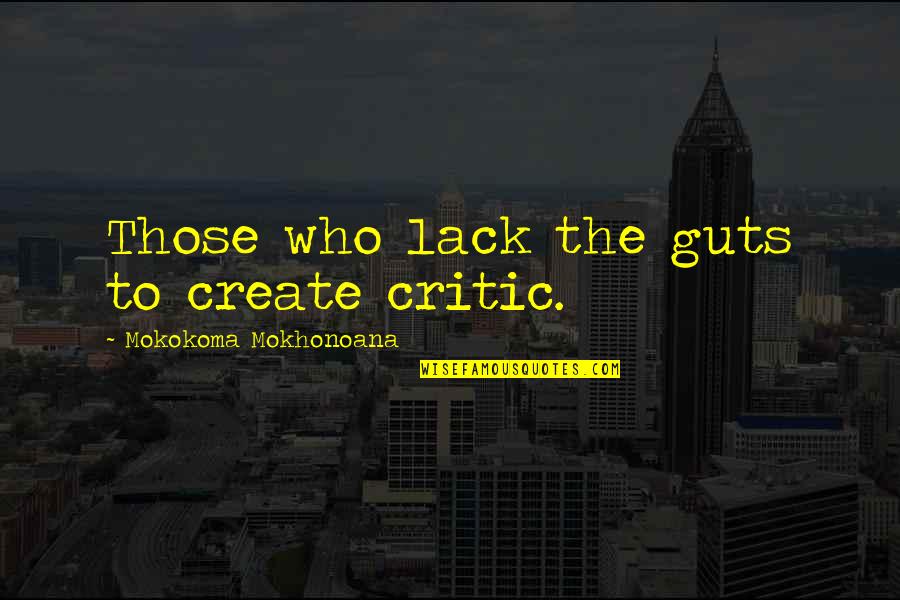 To Create Art Quotes By Mokokoma Mokhonoana: Those who lack the guts to create critic.