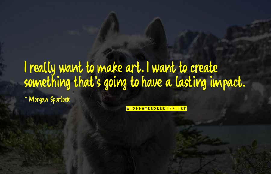 To Create Art Quotes By Morgan Spurlock: I really want to make art. I want