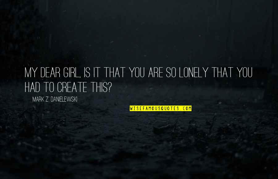 To Create Quotes By Mark Z. Danielewski: My dear girl, is it that you are