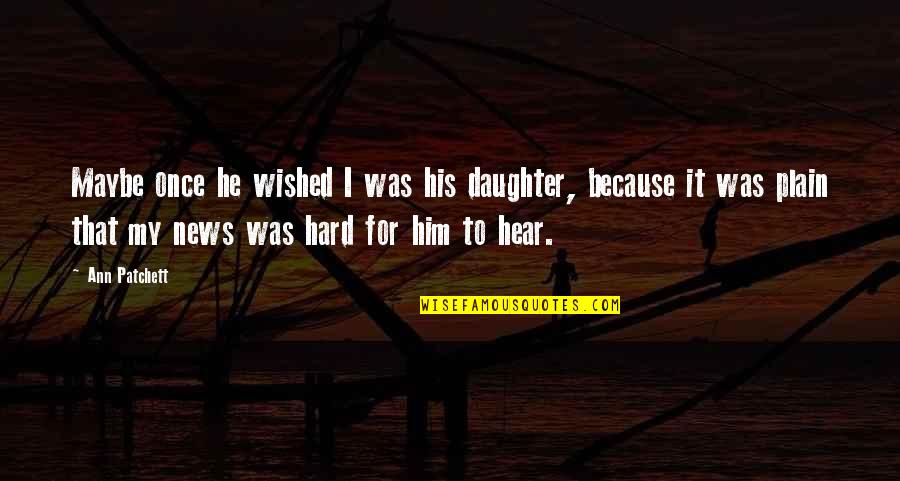 To Daughter Quotes By Ann Patchett: Maybe once he wished I was his daughter,