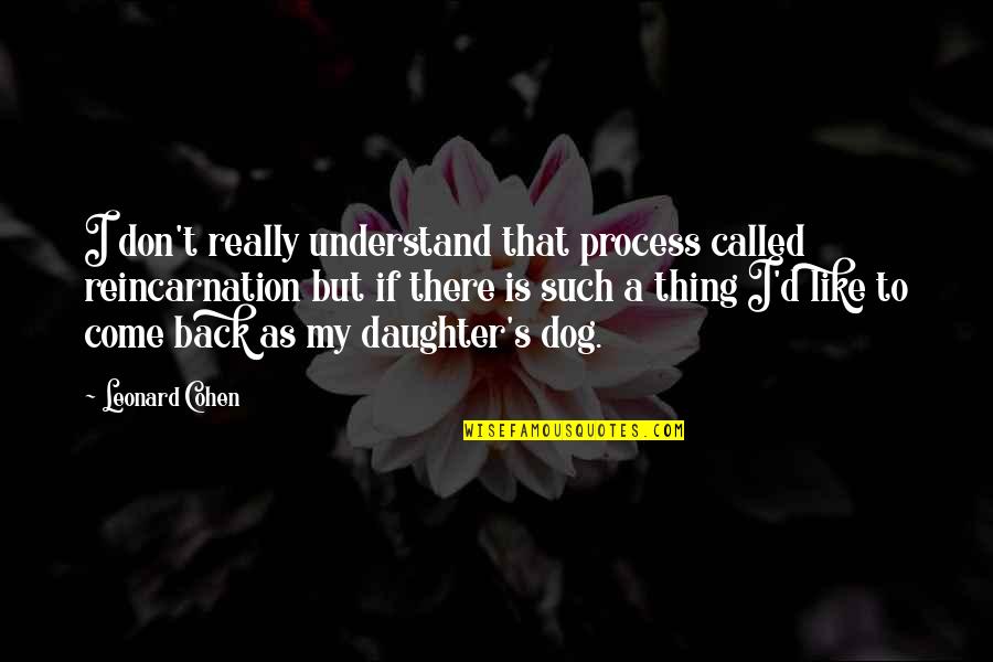 To Daughter Quotes By Leonard Cohen: I don't really understand that process called reincarnation