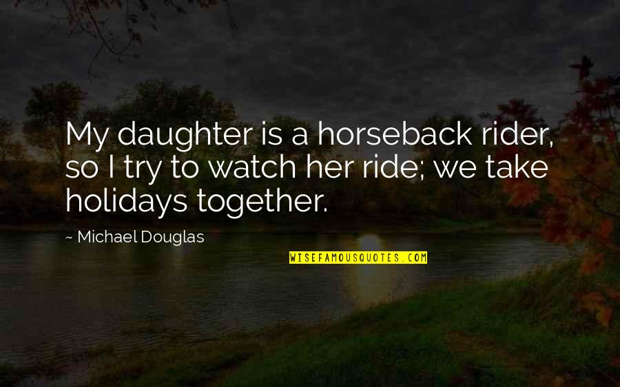 To Daughter Quotes By Michael Douglas: My daughter is a horseback rider, so I