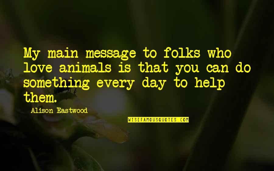 To Day Quotes By Alison Eastwood: My main message to folks who love animals