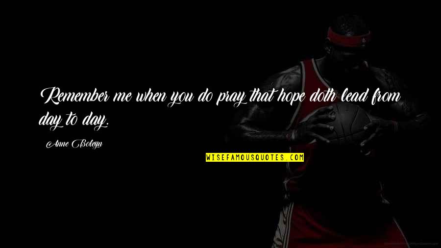 To Day Quotes By Anne Boleyn: Remember me when you do pray that hope