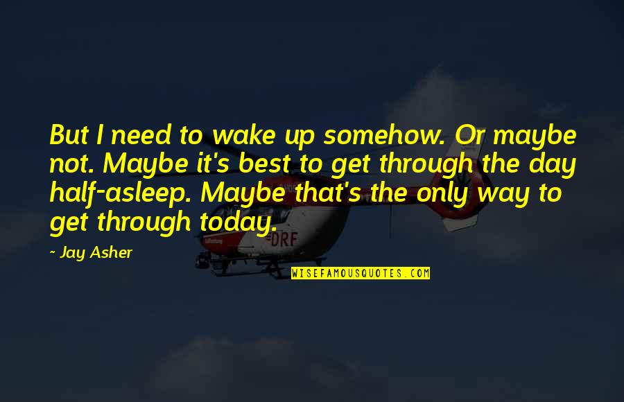 To Day Quotes By Jay Asher: But I need to wake up somehow. Or