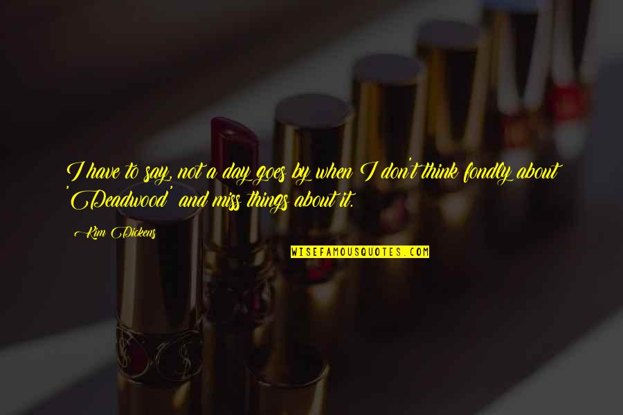 To Day Quotes By Kim Dickens: I have to say, not a day goes