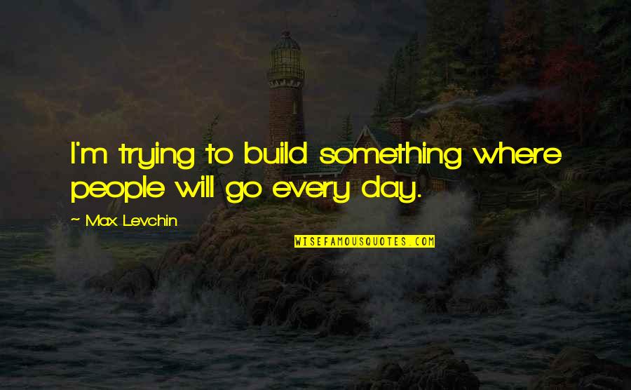 To Day Quotes By Max Levchin: I'm trying to build something where people will