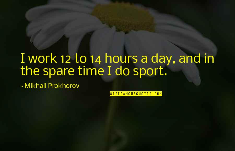 To Day Quotes By Mikhail Prokhorov: I work 12 to 14 hours a day,