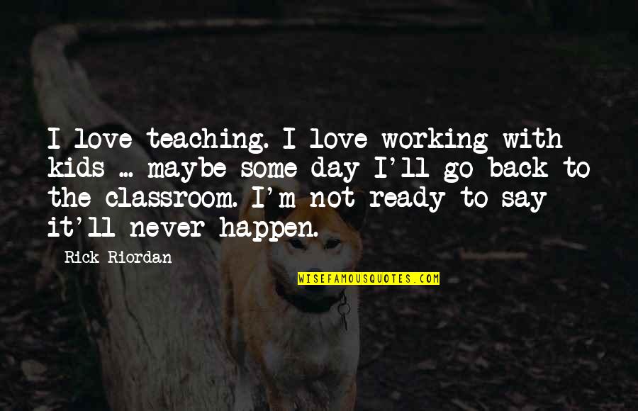 To Day Quotes By Rick Riordan: I love teaching. I love working with kids