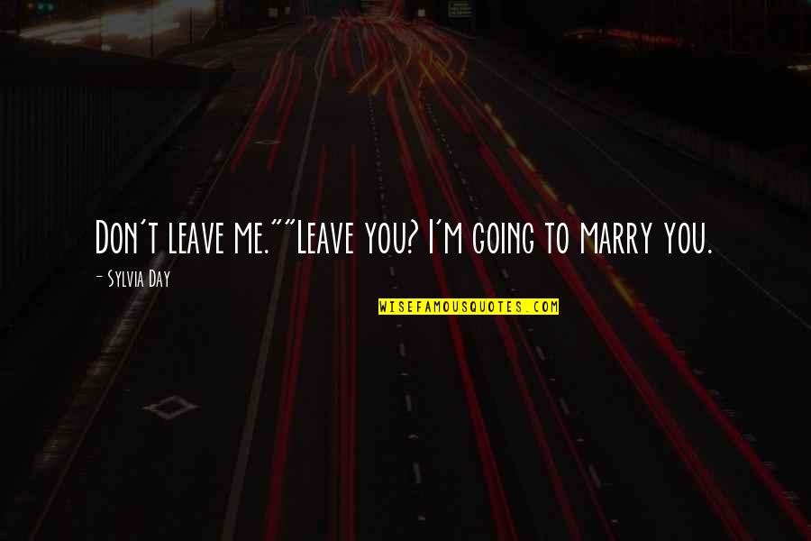 To Day Quotes By Sylvia Day: Don't leave me.""Leave you? I'm going to marry