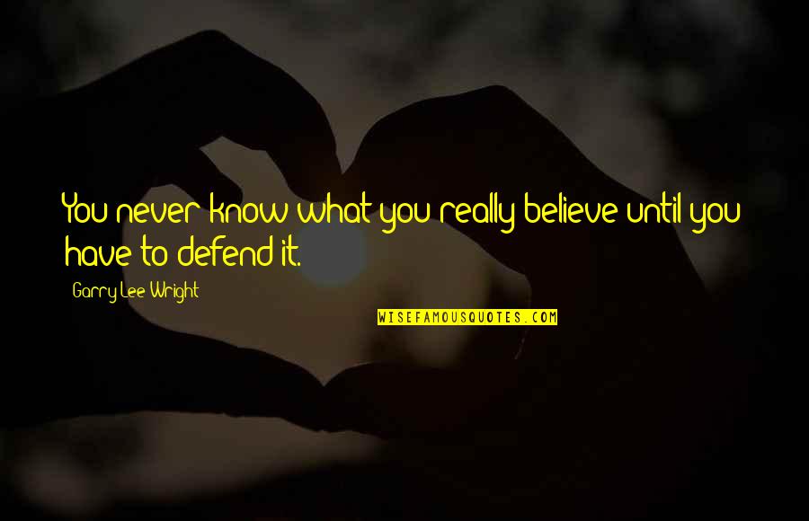 To Defend Quotes By Garry Lee Wright: You never know what you really believe until