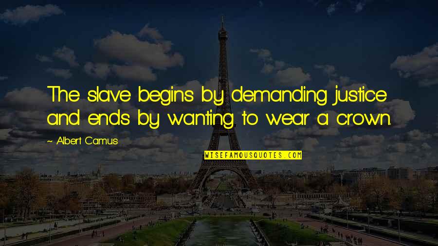 To Demanding Quotes By Albert Camus: The slave begins by demanding justice and ends