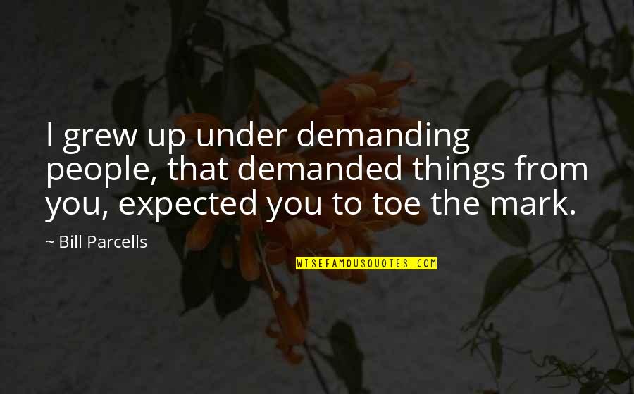 To Demanding Quotes By Bill Parcells: I grew up under demanding people, that demanded To Demanding Quotes By Bill Parcells: I grew up under demanding people, that demanded