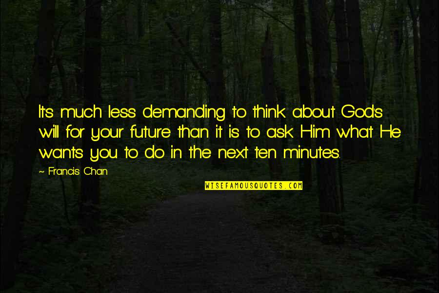 To Demanding Quotes By Francis Chan: It's much less demanding to think about God's To Demanding Quotes By Francis Chan: It's much less demanding to think about God's