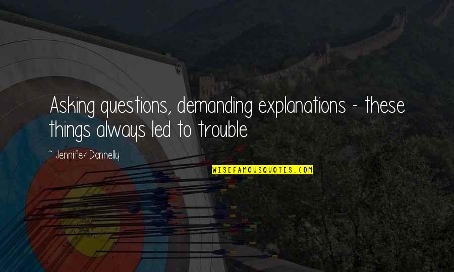To Demanding Quotes By Jennifer Donnelly: Asking questions, demanding explanations - these things always To Demanding Quotes By Jennifer Donnelly: Asking questions, demanding explanations - these things always