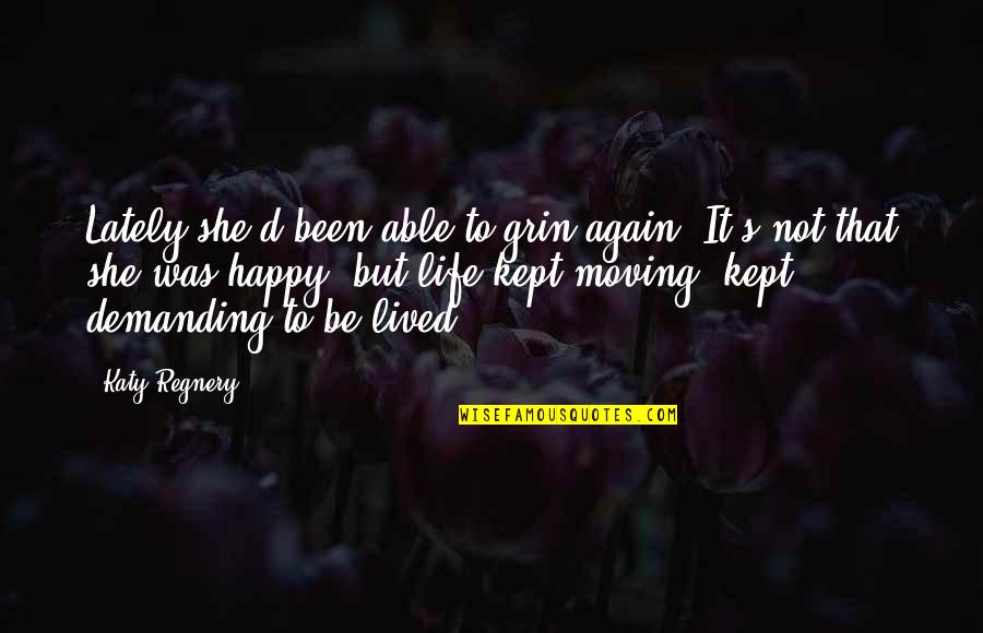 To Demanding Quotes By Katy Regnery: Lately she'd been able to grin again. It's To Demanding Quotes By Katy Regnery: Lately she'd been able to grin again. It's