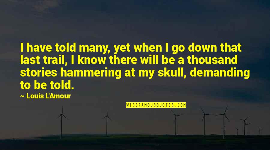 To Demanding Quotes By Louis L'Amour: I have told many, yet when I go To Demanding Quotes By Louis L'Amour: I have told many, yet when I go