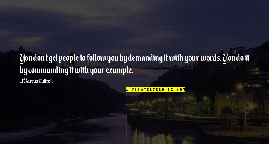 To Demanding Quotes By Marcus Luttrell: You don't get people to follow you by